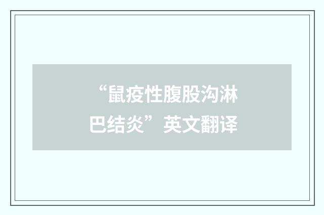 “鼠疫性腹股沟淋巴结炎”英文翻译