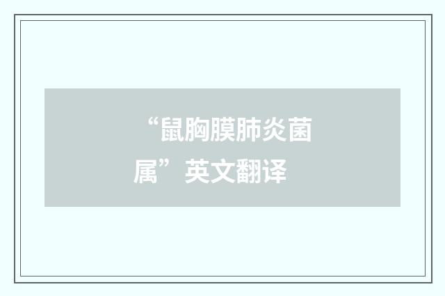 “鼠胸膜肺炎菌属”英文翻译