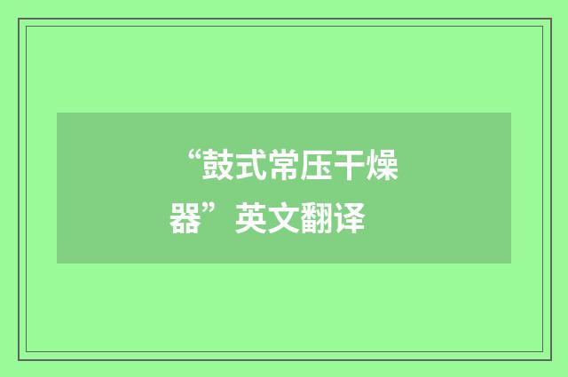 “鼓式常压干燥器”英文翻译