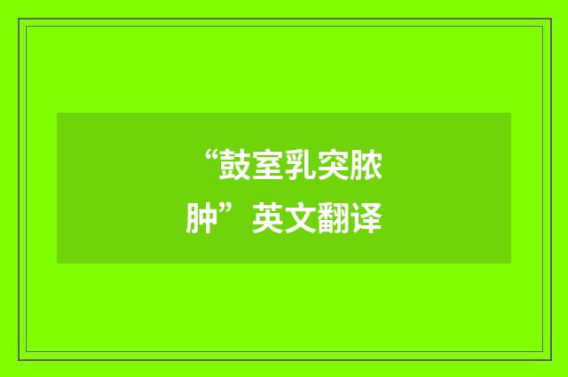 “鼓室乳突脓肿”英文翻译