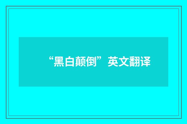 “黑白颠倒”英文翻译