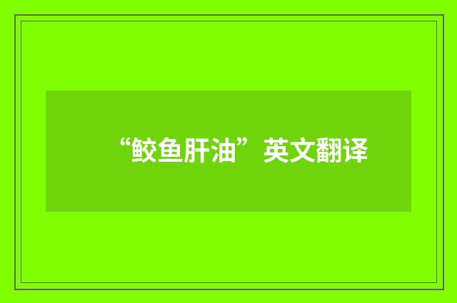“鲛鱼肝油”英文翻译