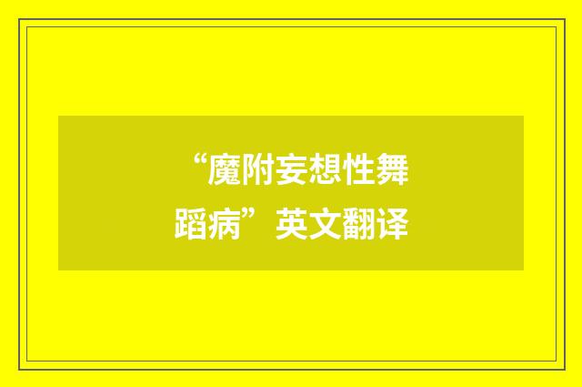 “魔附妄想性舞蹈病”英文翻译