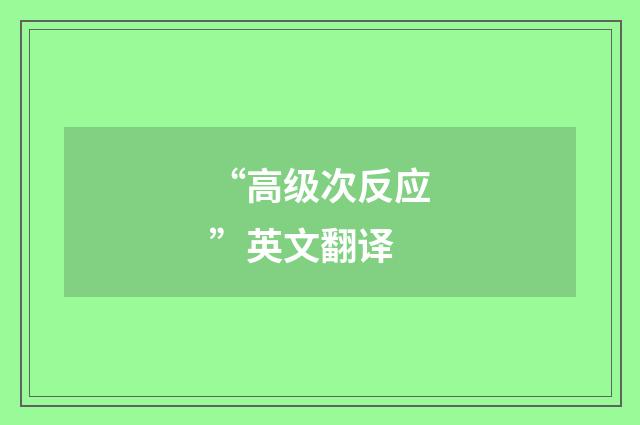 “高级次反应”英文翻译