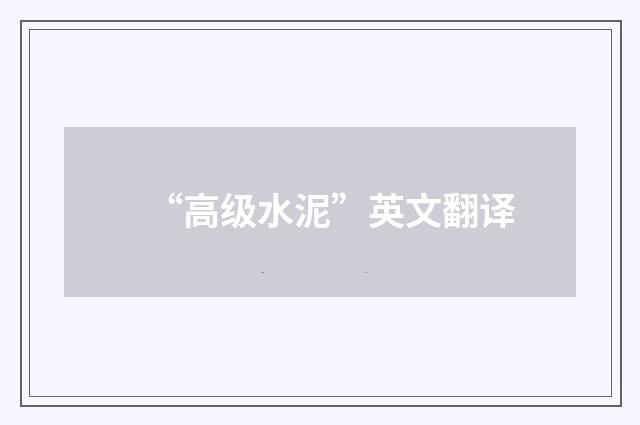 “高级水泥”英文翻译