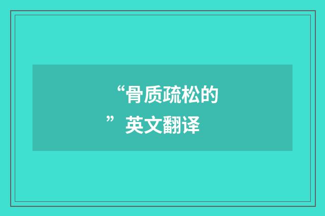 “骨质疏松的”英文翻译