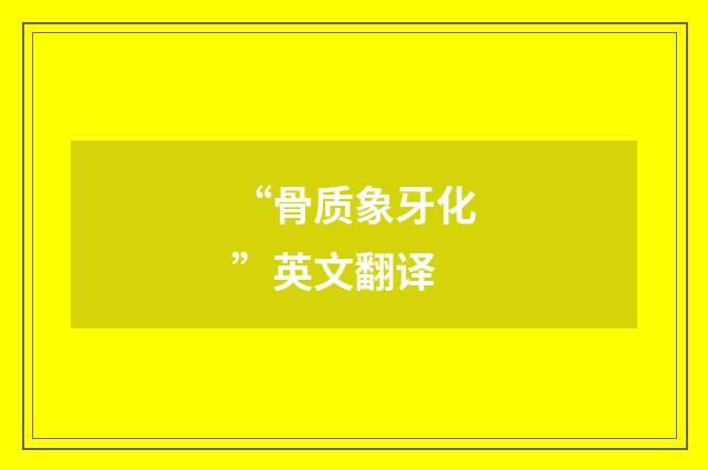 “骨质象牙化”英文翻译