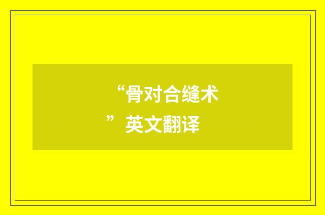 “骨对合缝术”英文翻译