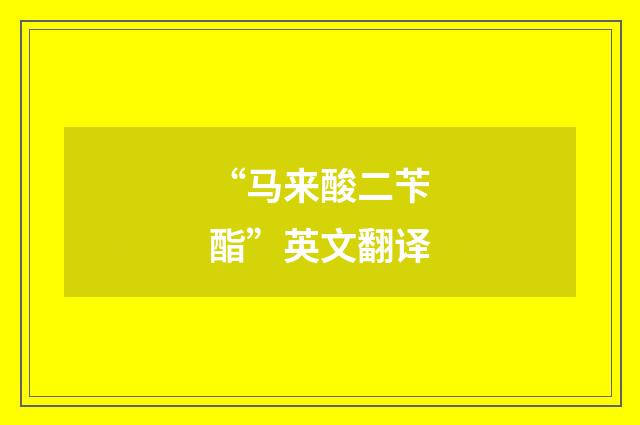 “马来酸二苄酯”英文翻译