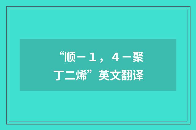 “顺－１，４－聚丁二烯”英文翻译