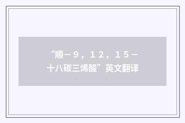 “顺－９，１２，１５－十八碳三烯酸”英文翻译
