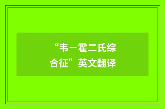 “韦－霍二氏综合征”英文翻译