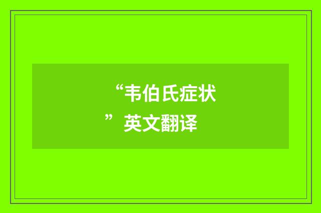 “韦伯氏症状”英文翻译