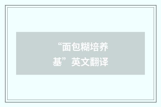 “面包糊培养基”英文翻译