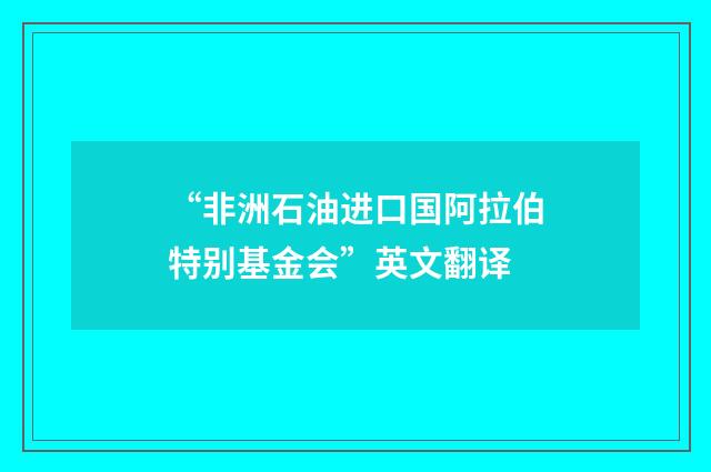 “非洲石油进口国阿拉伯特别基金会”英文翻译