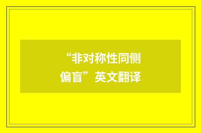 “非对称性同侧偏盲”英文翻译