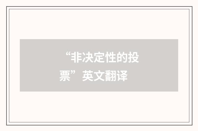 “非决定性的投票”英文翻译
