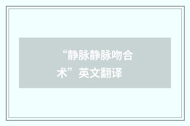 “静脉静脉吻合术”英文翻译