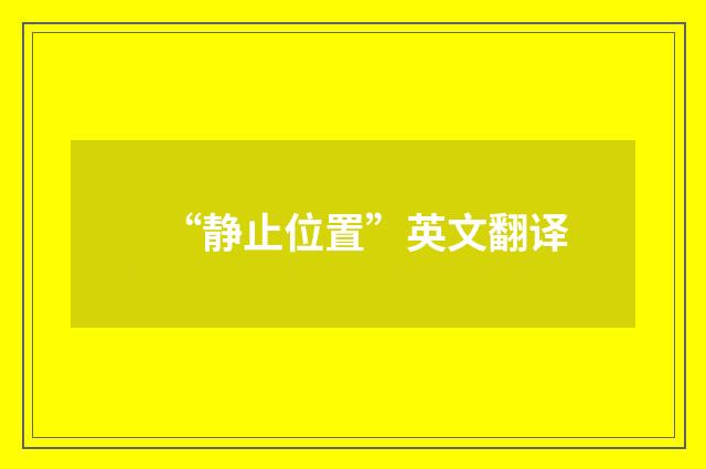 “静止位置”英文翻译