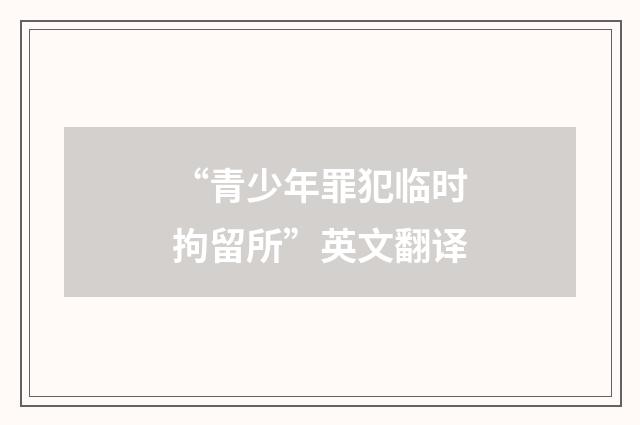 “青少年罪犯临时拘留所”英文翻译