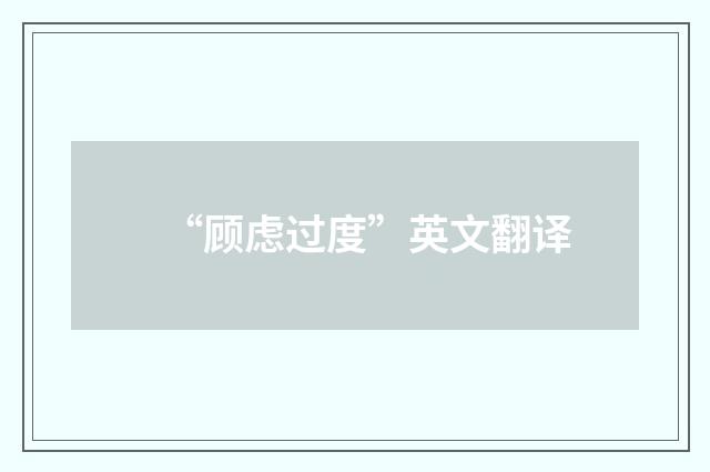 “顾虑过度”英文翻译