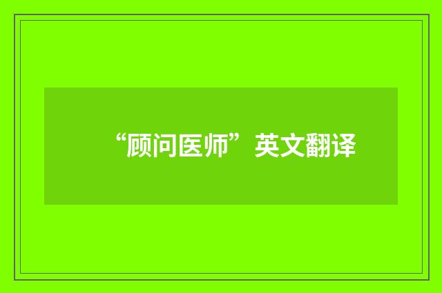 “顾问医师”英文翻译