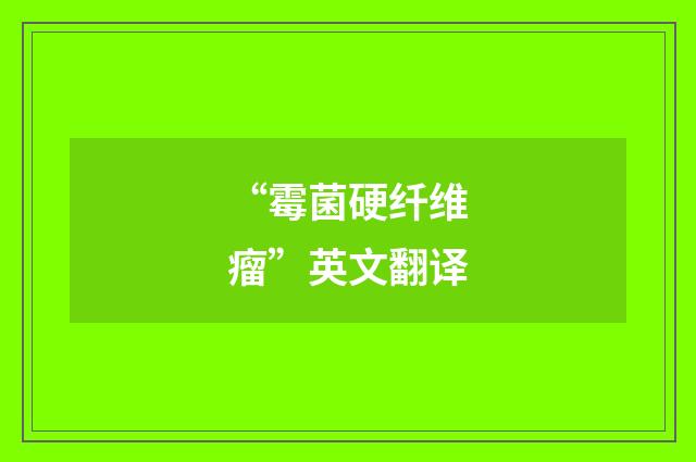 “霉菌硬纤维瘤”英文翻译