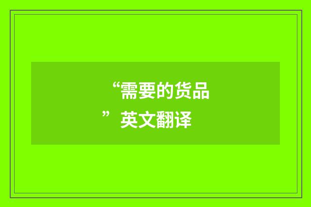 “需要的货品”英文翻译