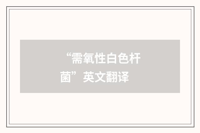 “需氧性白色杆菌”英文翻译