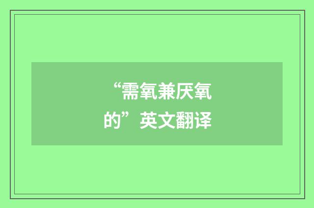 “需氧兼厌氧的”英文翻译