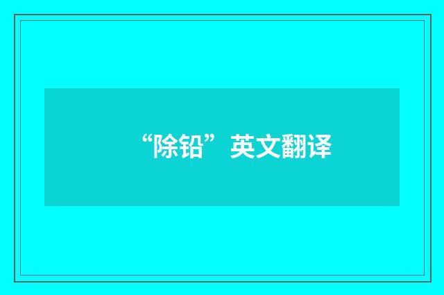 “除铅”英文翻译