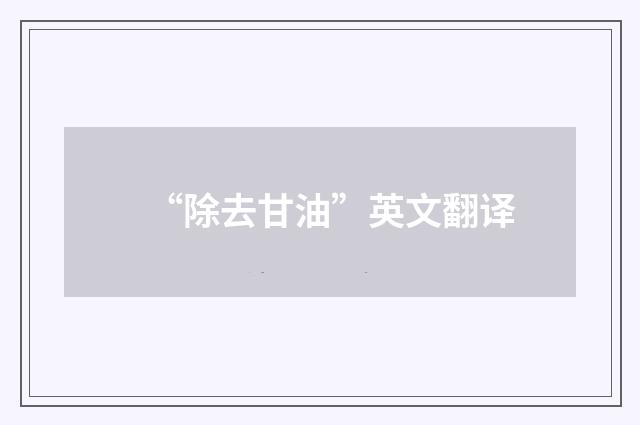 “除去甘油”英文翻译
