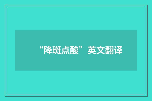 “降斑点酸”英文翻译