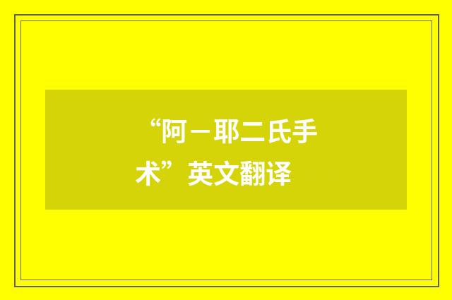“阿－耶二氏手术”英文翻译