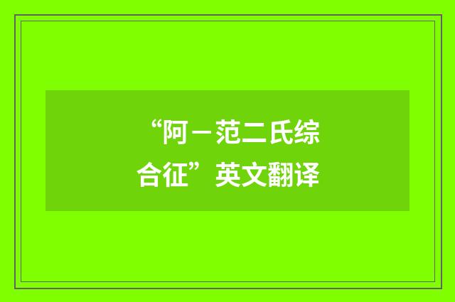 “阿－范二氏综合征”英文翻译