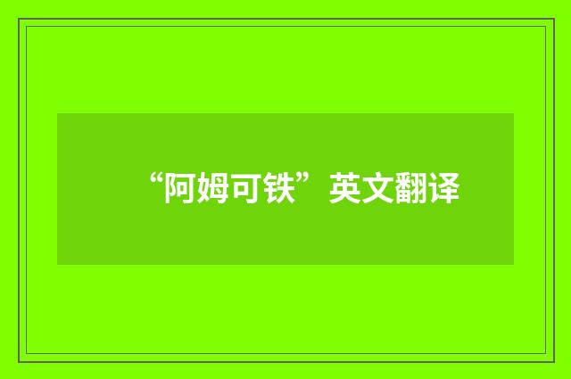 “阿姆可铁”英文翻译
