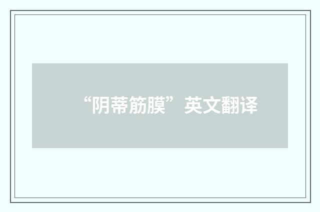 “阴蒂筋膜”英文翻译