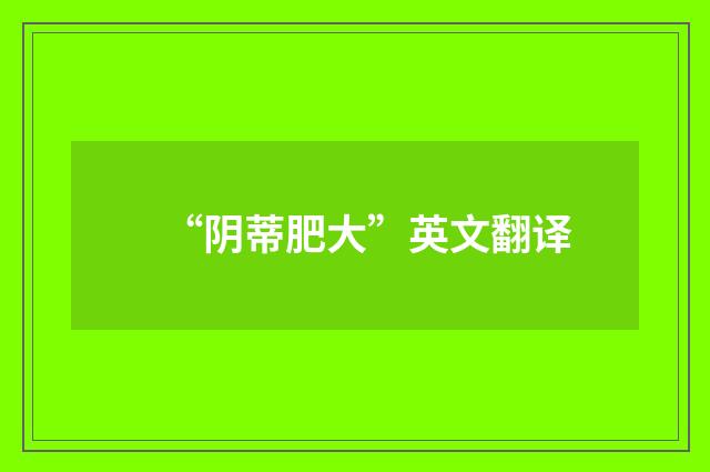 “阴蒂肥大”英文翻译