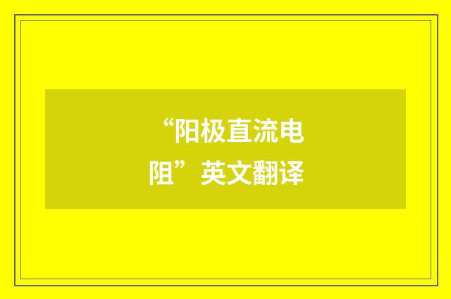 “阳极直流电阻”英文翻译
