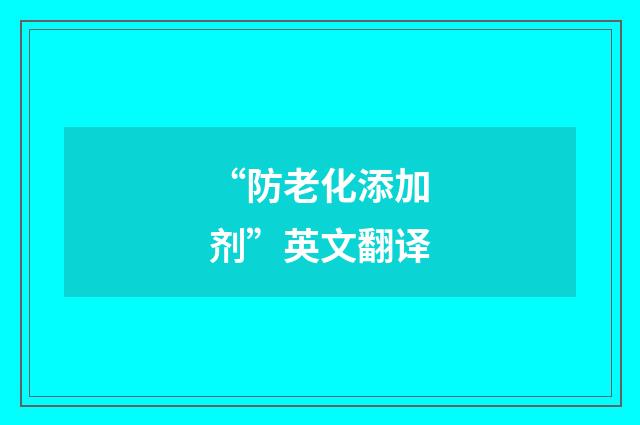 “防老化添加剂”英文翻译