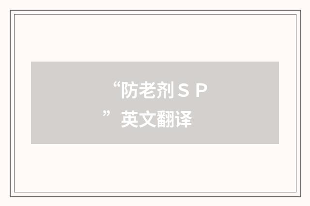 “防老剂ＳＰ”英文翻译