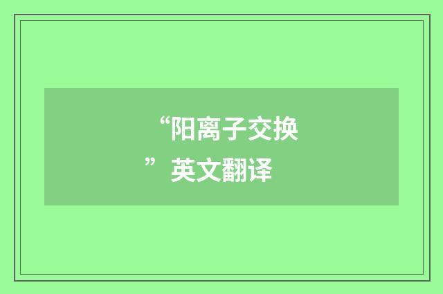 “阳离子交换”英文翻译