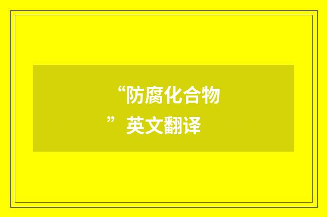“防腐化合物”英文翻译