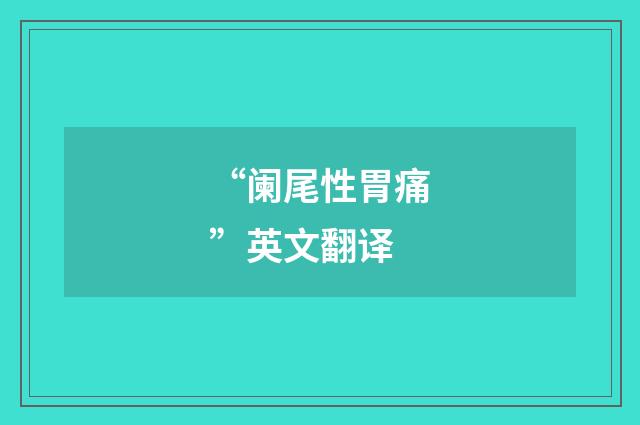 “阑尾性胃痛”英文翻译