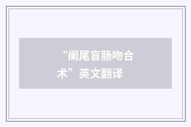 “阑尾盲肠吻合术”英文翻译