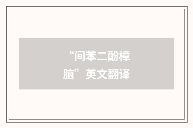 “间苯二酚樟脑”英文翻译