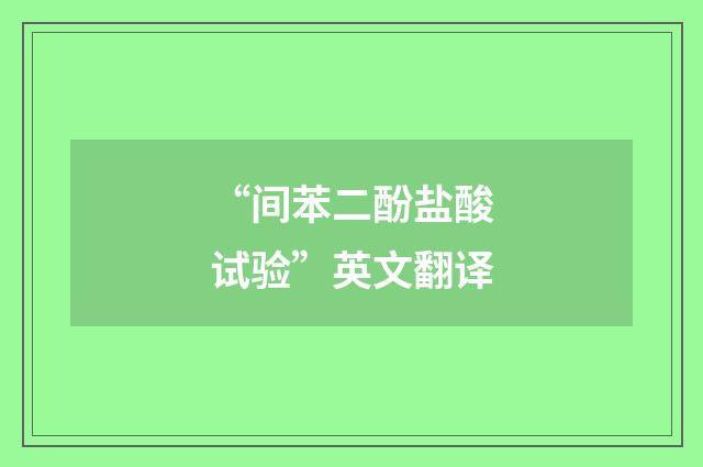 “间苯二酚盐酸试验”英文翻译