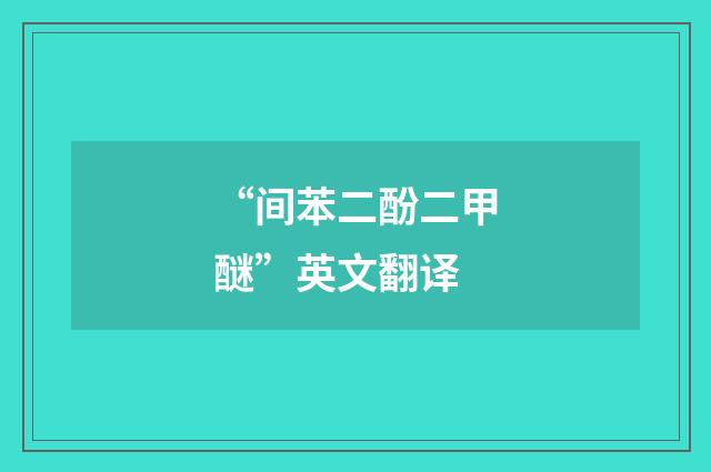 “间苯二酚二甲醚”英文翻译