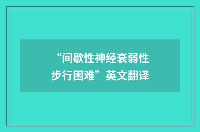 “间歇性神经衰弱性步行困难”英文翻译