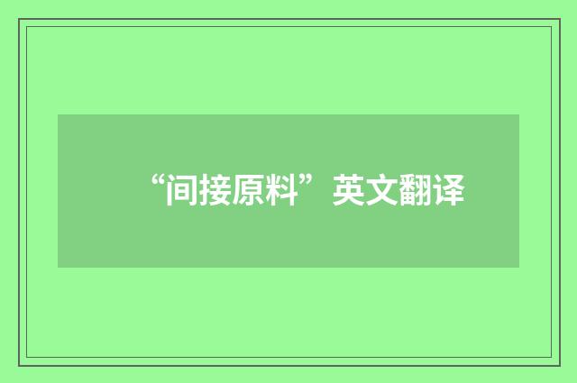 “间接原料”英文翻译